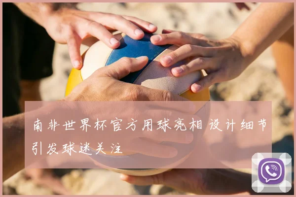 南非世界杯官方用球亮相 设计细节引发球迷关注