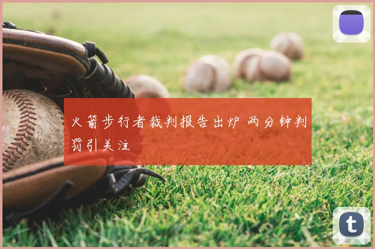 火箭步行者裁判报告出炉 两分钟判罚引关注
