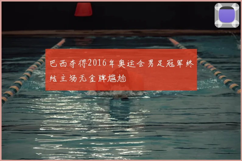 巴西夺得2016年奥运会男足冠军终结主场无金牌尴尬