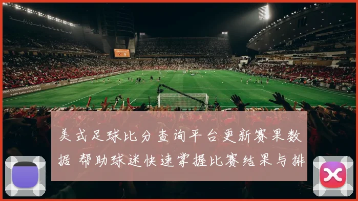 美式足球比分查询平台更新赛果数据 帮助球迷快速掌握比赛结果与排名变化
