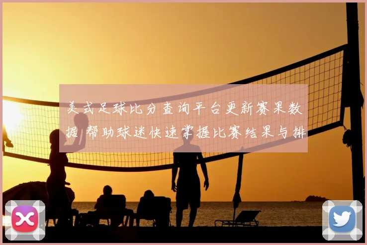 美式足球比分查询平台更新赛果数据 帮助球迷快速掌握比赛结果与排名变化