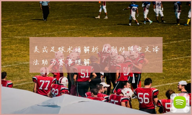 美式足球术语解析 规则对照中文译法助力赛事理解
