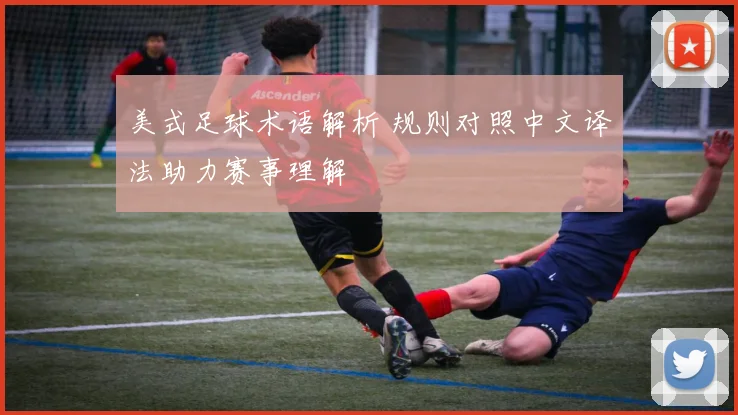 美式足球术语解析 规则对照中文译法助力赛事理解