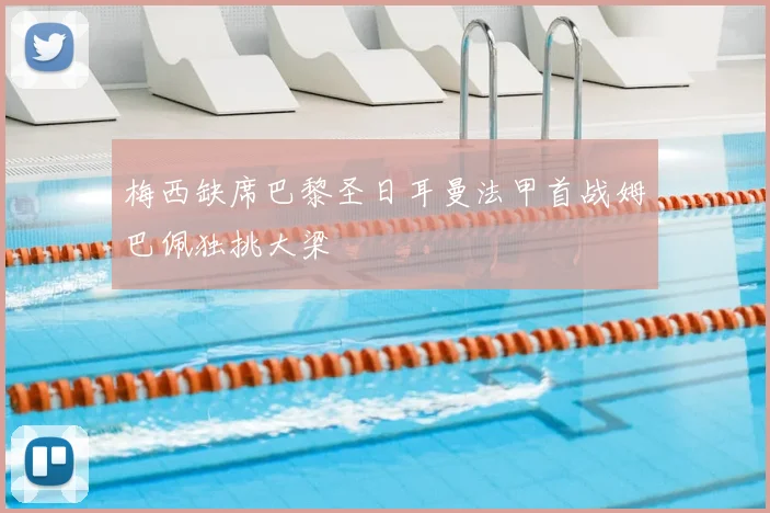 梅西缺席巴黎圣日耳曼法甲首战姆巴佩独挑大梁