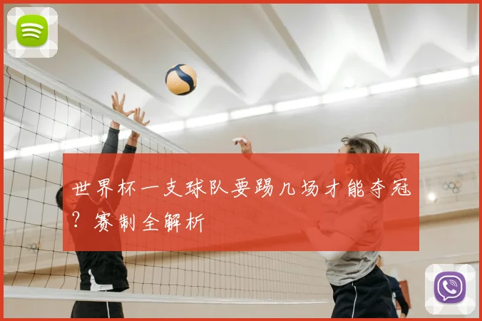 世界杯一支球队要踢几场才能夺冠?赛制全解析