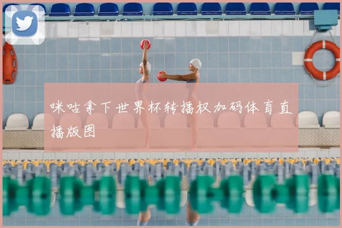 咪咕拿下世界杯转播权加码体育直播版图