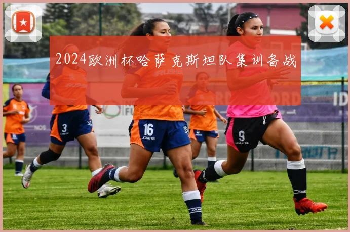 2024欧洲杯哈萨克斯坦队集训备战