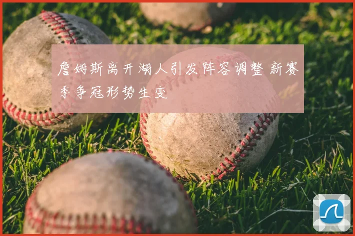 詹姆斯离开湖人引发阵容调整 新赛季争冠形势生变