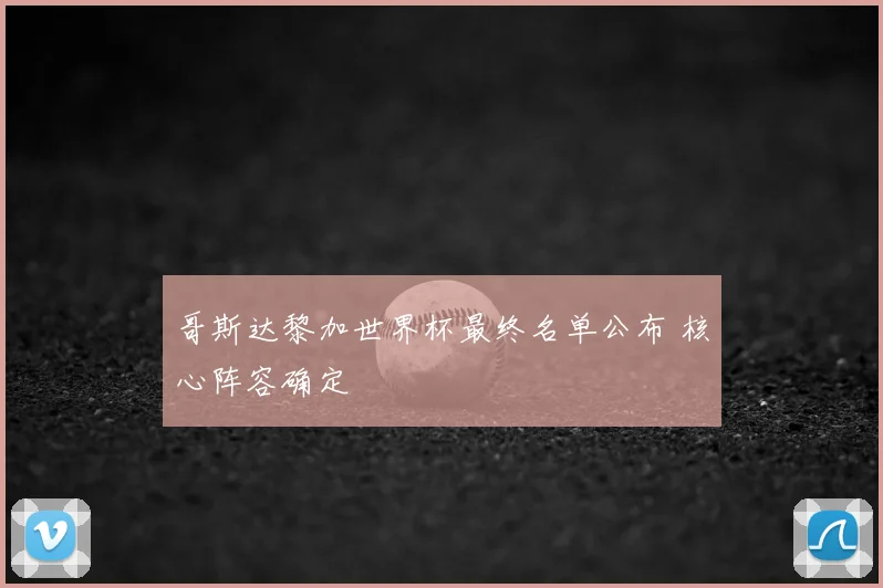 哥斯达黎加世界杯最终名单公布 核心阵容确定