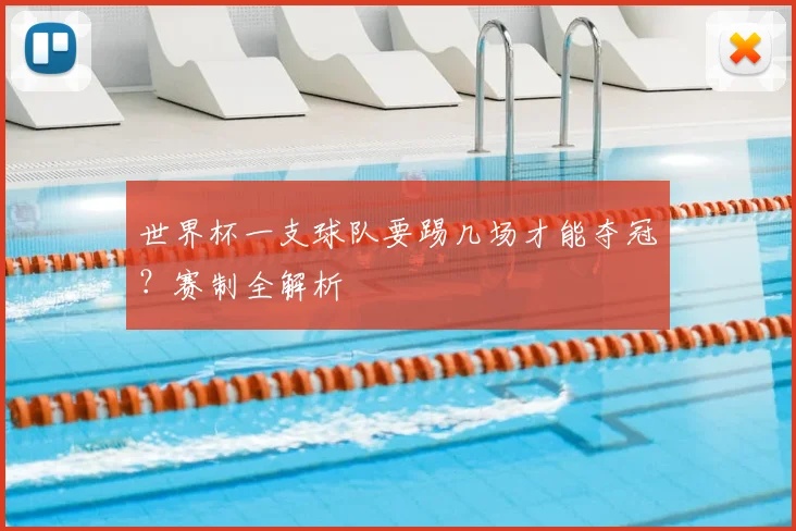 世界杯一支球队要踢几场才能夺冠？赛制全解析