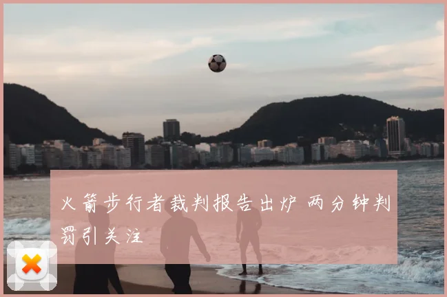 火箭步行者裁判报告出炉 两分钟判罚引关注