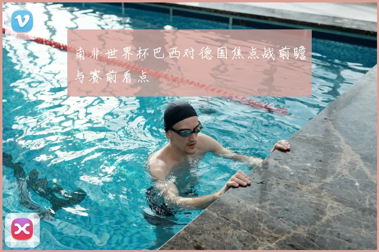 南非世界杯巴西对德国焦点战前瞻与赛前看点