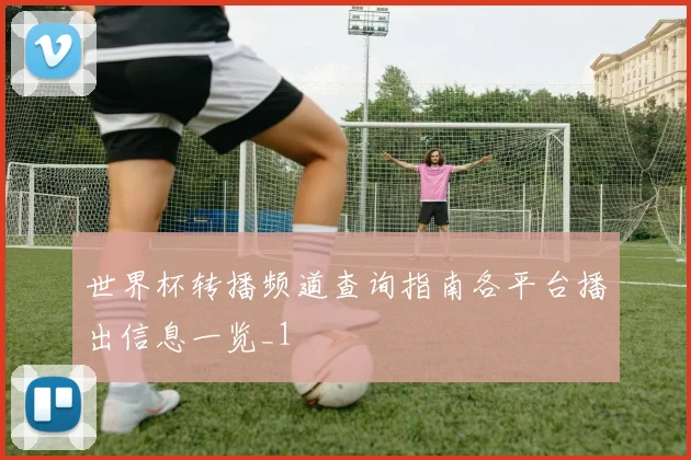 世界杯转播频道查询指南各平台播出信息一览_1