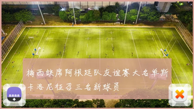 梅西缺席阿根廷队友谊赛大名单斯卡洛尼征召三名新球员