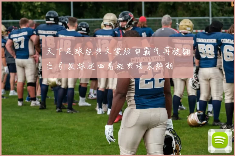 天下足球经典文案短句霸气再被翻出 引发球迷回看经典语录热潮