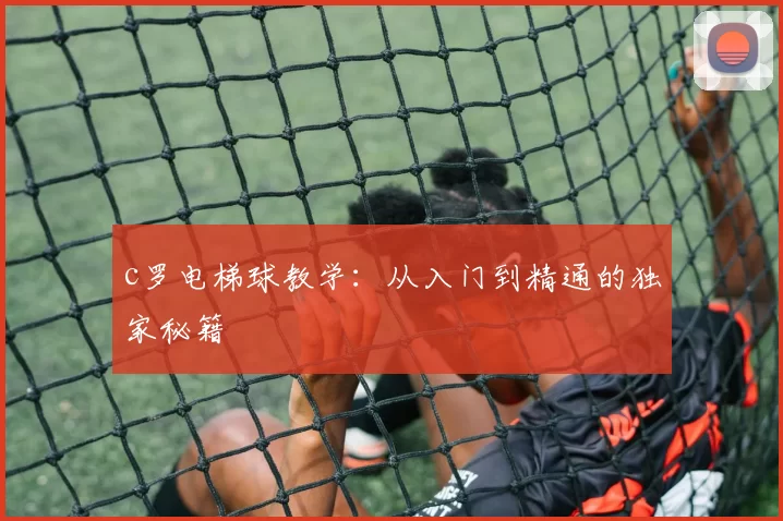 c罗电梯球教学：从入门到精通的独家秘籍