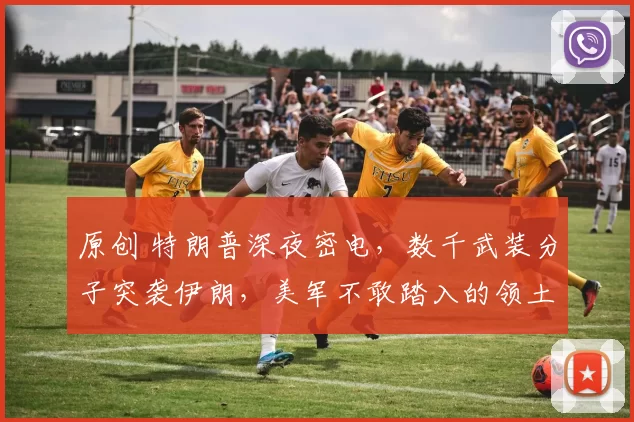 原创 特朗普深夜密电，数千武装分子突袭伊朗，美军不敢踏入的领土，竟被这群人率先突破