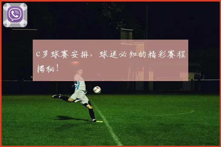 c罗球赛安排，球迷必知的精彩赛程揭秘！